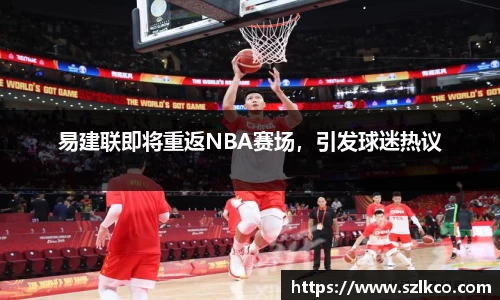 易建联即将重返NBA赛场，引发球迷热议