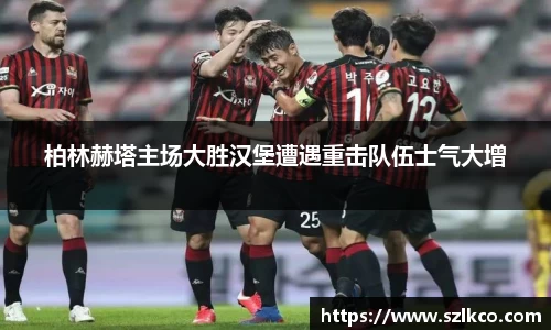柏林赫塔主场大胜汉堡遭遇重击队伍士气大增