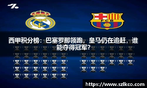 西甲积分榜：巴塞罗那领跑，皇马仍在追赶，谁能夺得冠军？