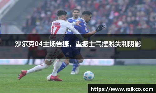 沙尔克04主场告捷，重振士气摆脱失利阴影