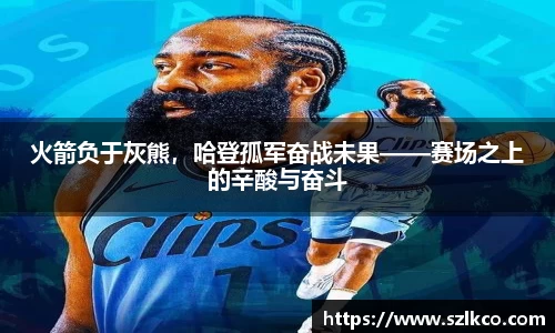 火箭负于灰熊，哈登孤军奋战未果——赛场之上的辛酸与奋斗