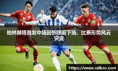 柏林赫塔首发中场因伤提前下场，比赛形势风云突变