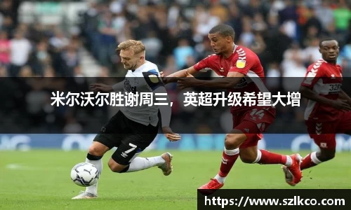 米尔沃尔胜谢周三，英超升级希望大增
