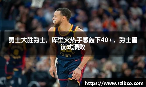 勇士大胜爵士，库里火热手感轰下40+，爵士雪崩式溃败
