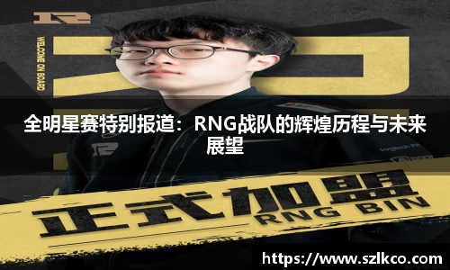 全明星赛特别报道：RNG战队的辉煌历程与未来展望