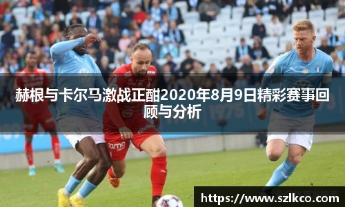 赫根与卡尔马激战正酣2020年8月9日精彩赛事回顾与分析