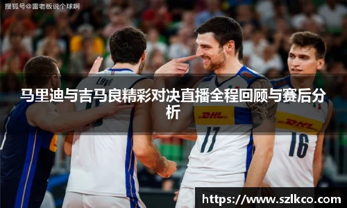 马里迪与吉马良精彩对决直播全程回顾与赛后分析