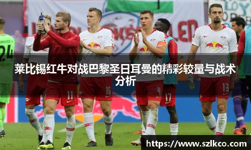 莱比锡红牛对战巴黎圣日耳曼的精彩较量与战术分析