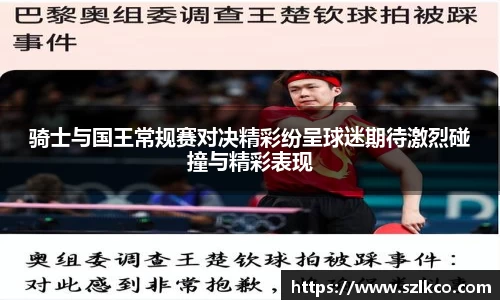 骑士与国王常规赛对决精彩纷呈球迷期待激烈碰撞与精彩表现