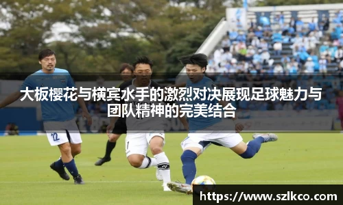 大板樱花与横宾水手的激烈对决展现足球魅力与团队精神的完美结合