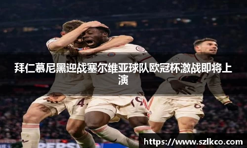 拜仁慕尼黑迎战塞尔维亚球队欧冠杯激战即将上演
