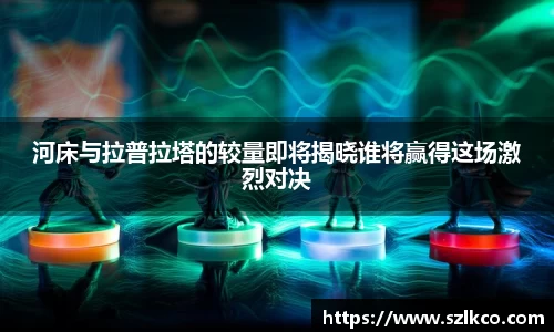 河床与拉普拉塔的较量即将揭晓谁将赢得这场激烈对决
