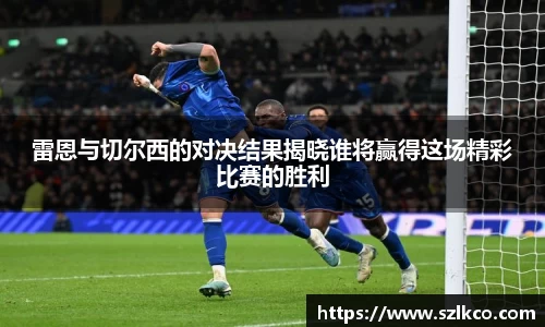 雷恩与切尔西的对决结果揭晓谁将赢得这场精彩比赛的胜利