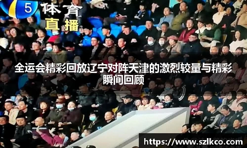 全运会精彩回放辽宁对阵天津的激烈较量与精彩瞬间回顾
