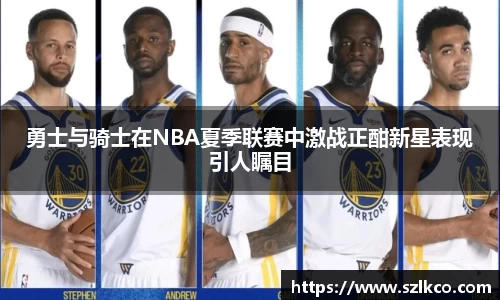 勇士与骑士在NBA夏季联赛中激战正酣新星表现引人瞩目