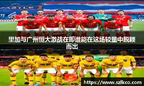 里加与广州恒大激战在即谁能在这场较量中脱颖而出