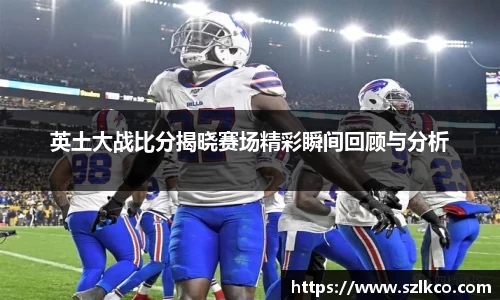 英土大战比分揭晓赛场精彩瞬间回顾与分析