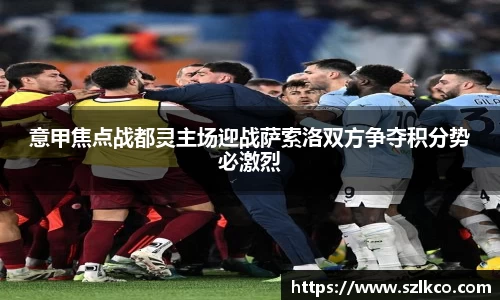 意甲焦点战都灵主场迎战萨索洛双方争夺积分势必激烈