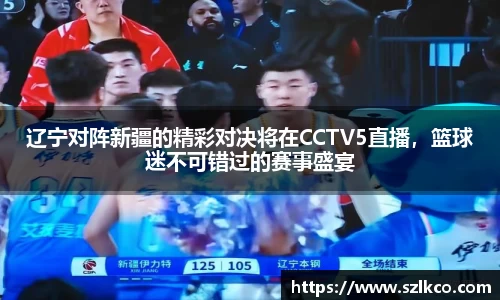 辽宁对阵新疆的精彩对决将在CCTV5直播，篮球迷不可错过的赛事盛宴