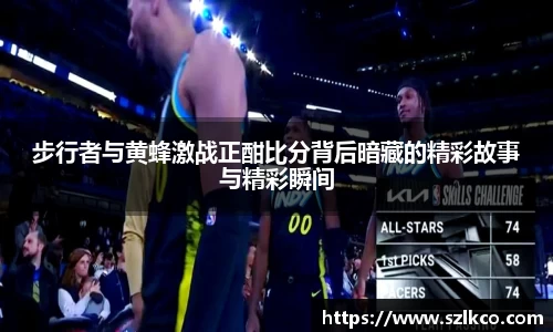 步行者与黄蜂激战正酣比分背后暗藏的精彩故事与精彩瞬间