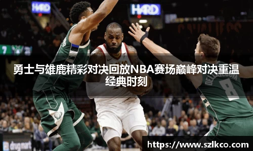 勇士与雄鹿精彩对决回放NBA赛场巅峰对决重温经典时刻