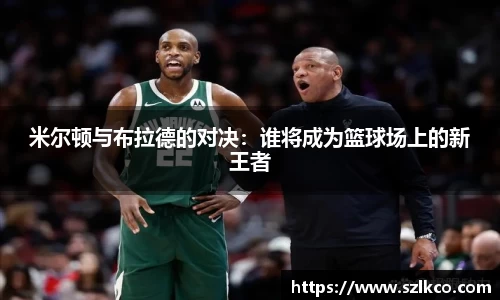 米尔顿与布拉德的对决：谁将成为篮球场上的新王者