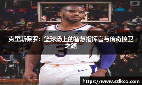 克里斯保罗：篮球场上的智慧指挥官与传奇控卫之路