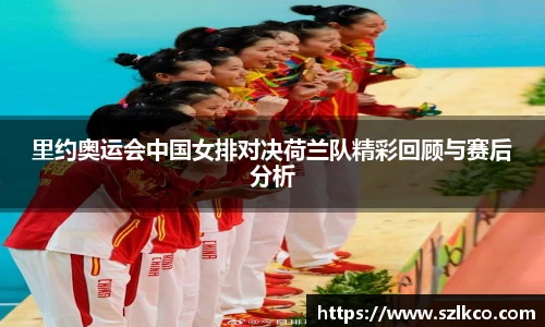 里约奥运会中国女排对决荷兰队精彩回顾与赛后分析