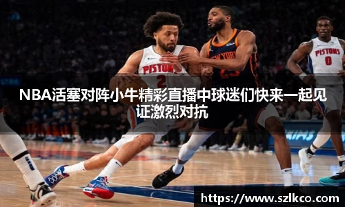 NBA活塞对阵小牛精彩直播中球迷们快来一起见证激烈对抗