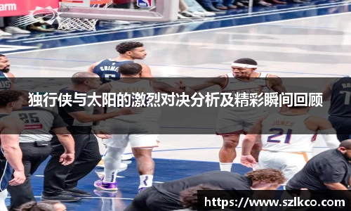 独行侠与太阳的激烈对决分析及精彩瞬间回顾