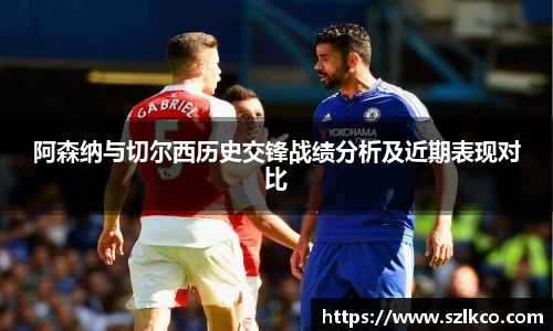 阿森纳与切尔西历史交锋战绩分析及近期表现对比
