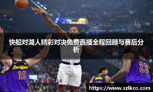 快船对湖人精彩对决免费直播全程回顾与赛后分析