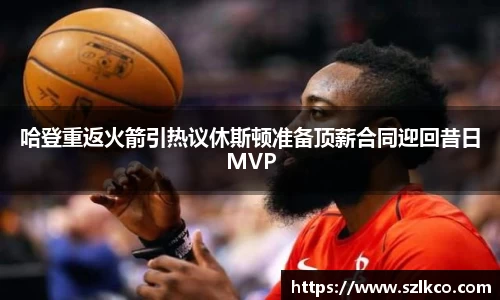 哈登重返火箭引热议休斯顿准备顶薪合同迎回昔日MVP