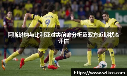 阿斯塔纳与比利亚对决前瞻分析及双方近期状态评估