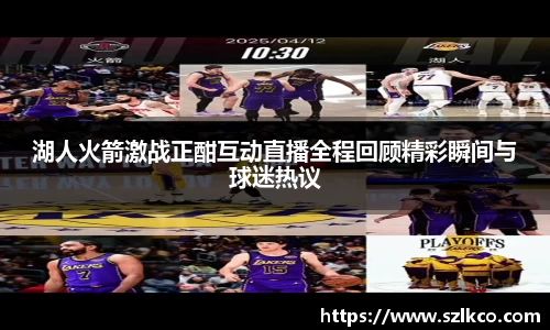 湖人火箭激战正酣互动直播全程回顾精彩瞬间与球迷热议