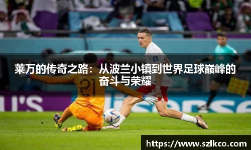 莱万的传奇之路：从波兰小镇到世界足球巅峰的奋斗与荣耀
