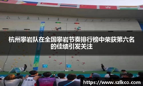 杭州攀岩队在全国攀岩节奏排行榜中荣获第六名的佳绩引发关注