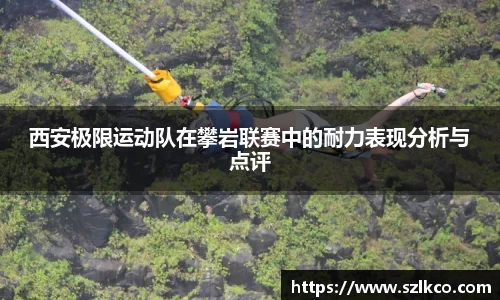 西安极限运动队在攀岩联赛中的耐力表现分析与点评