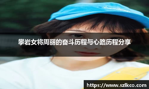 攀岩女将周丽的奋斗历程与心路历程分享