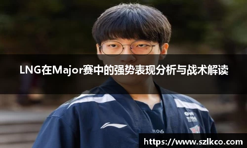 LNG在Major赛中的强势表现分析与战术解读