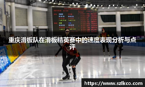 重庆滑板队在滑板精英赛中的速度表现分析与点评