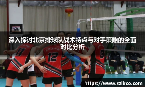 深入探讨北京排球队战术特点与对手策略的全面对比分析
