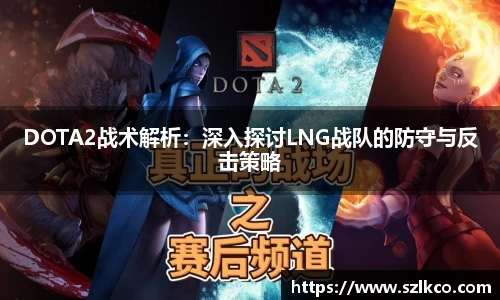 DOTA2战术解析：深入探讨LNG战队的防守与反击策略